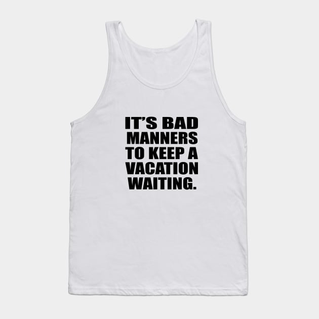 It’s bad manners to keep a vacation waiting Tank Top by CRE4T1V1TY